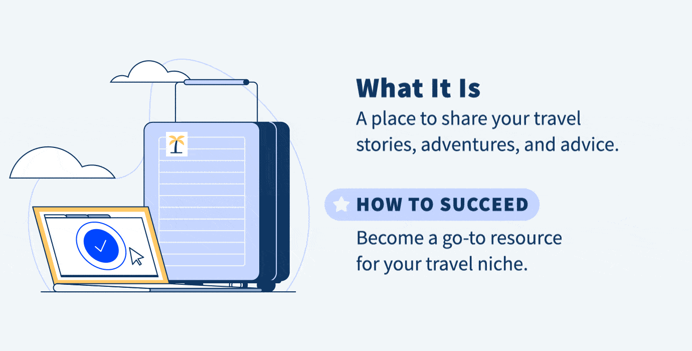 Illustration of a suitcase and a laptop. A travel blog is a place to share your travel stories, adventures, and advice. You can succeed by being a go-to resource.